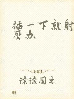 插一下就射了怎么办