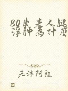 80岁老人腿脚浮肿为什么