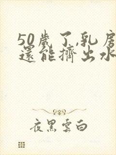 50岁了,乳房还能挤出水怎么回事