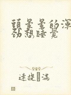 头晕晕的浑身没劲想睡觉