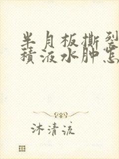 半月板撕裂膝盖积液水肿怎么治