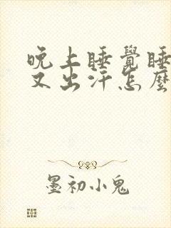 晚上睡觉睡不着又出汗怎么回事