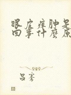 眼皮痒肿是怎么回事什么原因引起的