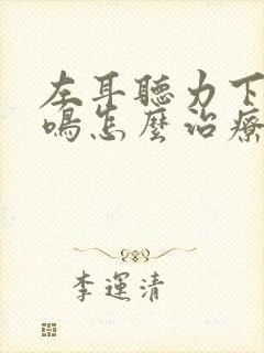 左耳听力下降耳鸣怎么治疗