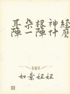 耳朵根神经痛一阵一阵什么原因