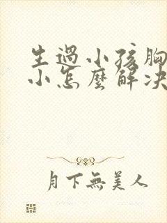 生过小孩胸部变小怎么解决封面