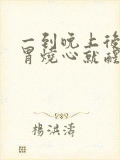 一到晚上后半夜胃烧心就醒了