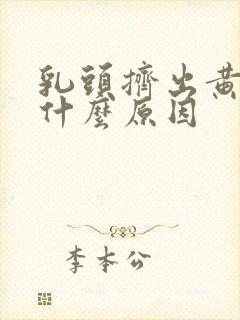 乳头挤出黄水是什么原因