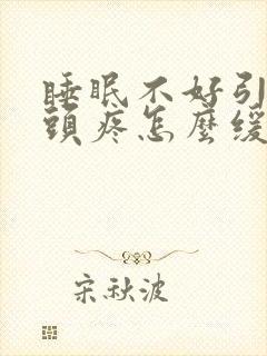 睡眠不好引起的头疼怎么缓解