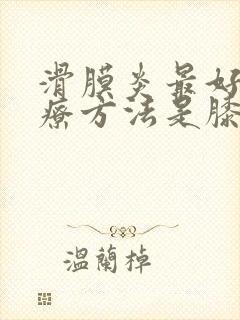 滑膜炎最好的治疗方法是膝盖积液