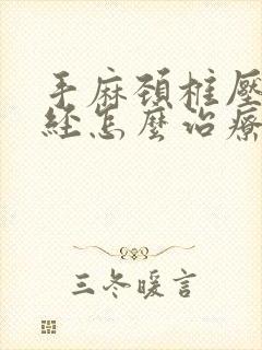 手麻颈椎压迫神经怎么治疗