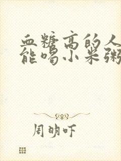 血糖高的人能不能喝小米粥吗