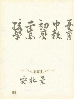 孩子初中忧郁厌学怎么教育