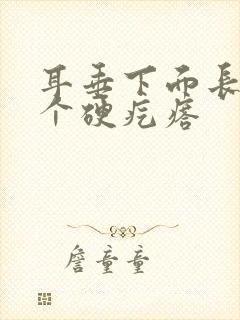 耳垂下面长了一个硬疙瘩