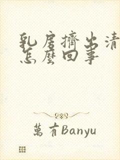 乳房挤出清水是怎么回事