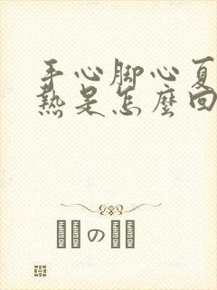 手心脚心夏天发热是怎么回事