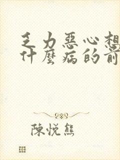 乏力恶心想吐是什么病的前兆