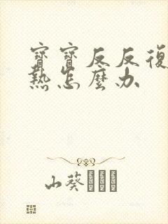 宝宝反反复复发热怎么办