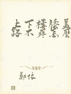 上下楼膝盖疼走路不疼怎么办