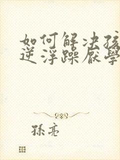 如何解决孩子叛逆浮躁厌学封面