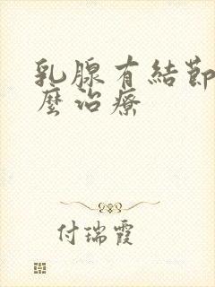 乳腺有结节要怎么治疗