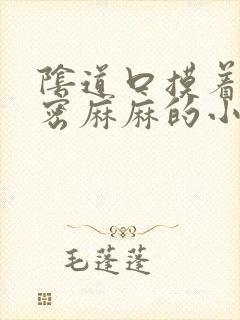 阴道口摸着有密密麻麻的小疙瘩封面