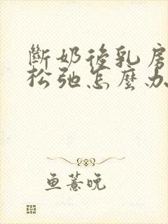 断奶后乳房下垂松弛怎么办