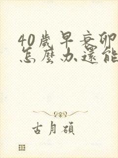 40岁早衰卵巢怎么办还能调整回来吗