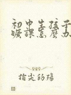 初中生孩子厌学旷课怎么办