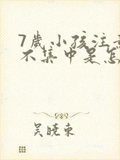 7岁小孩注意力不集中是怎么回事