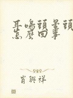 耳鸣头晕头痛是怎么回事