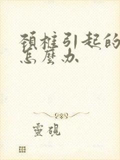 颈椎引起的想吐怎么办