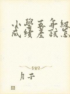 小学五年级孩子成绩差该怎么办