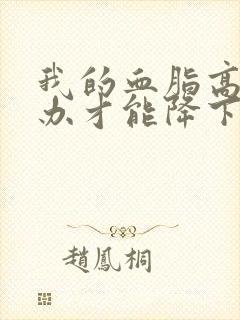 我的血脂高怎么办才能降下来?