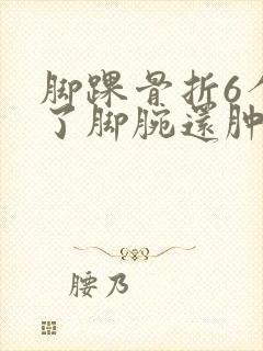 脚踝骨折6个月了脚腕还肿