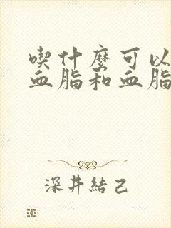 吃什么可以降低血脂和血脂