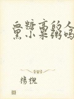 血糖高的人能喝黑小米粥吗