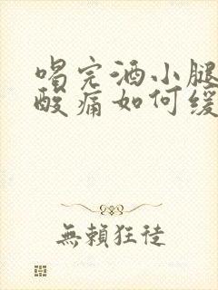 喝完酒小腿肌肉酸痛如何缓解