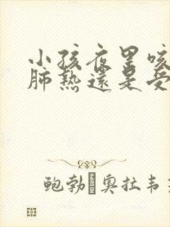 小孩夜里咳嗽是肺热还是受寒