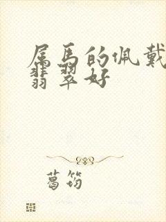 属马的佩戴什么翡翠好