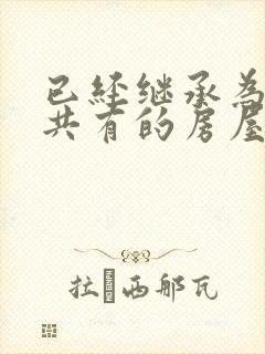 已经继承为按份共有的房屋实际分割