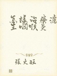 怎样治疗滤泡增生咽喉炎封面