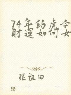 74年的虎今年财运如何女