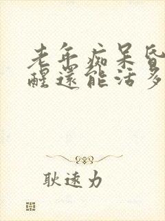 老年痴呆昏迷不醒还能活多久