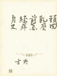 月经前乳头又硬又疼怎么回事