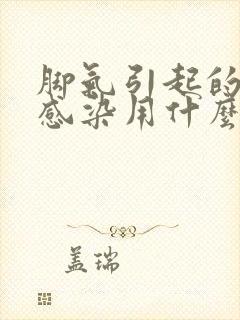 脚气引起的真菌感染用什么药膏