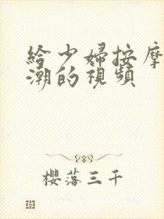 给少妇按摩到高潮的视频