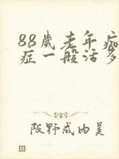 88岁老年痴呆症一般活多久