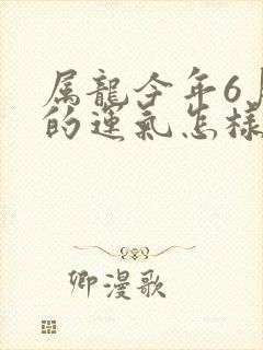 属龙今年6月份的运气怎样