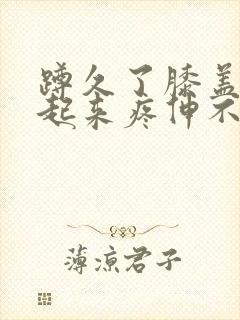 蹲久了膝盖窝站起来疼伸不直封面